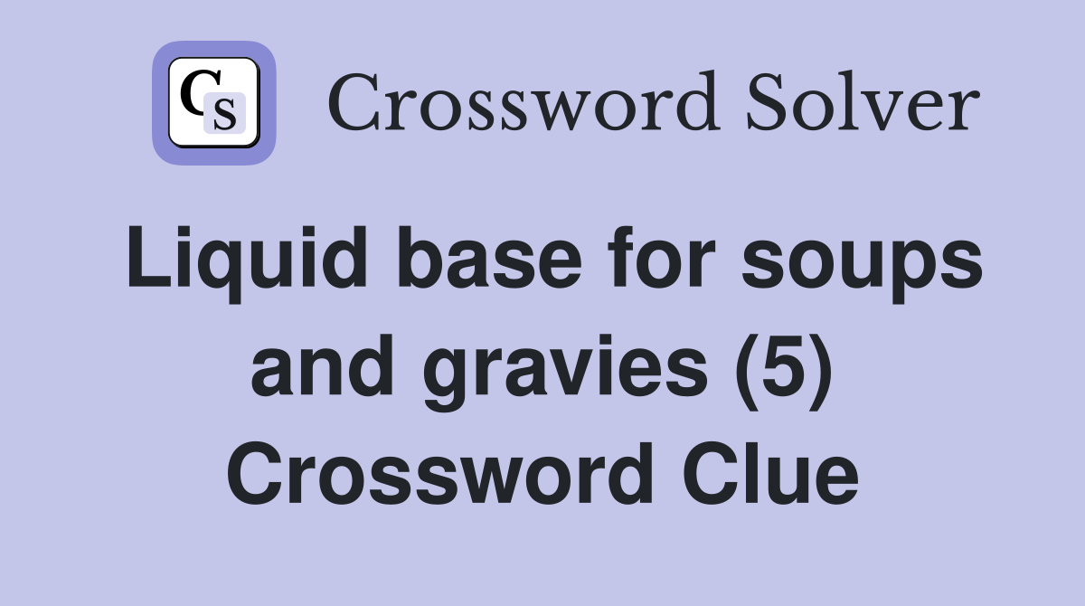 Liquid base for soups and gravies (5) Crossword Clue Answers